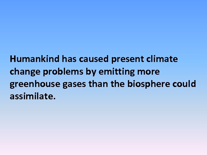 Humankind has caused present climate change problems by emitting more greenhouse gases than the