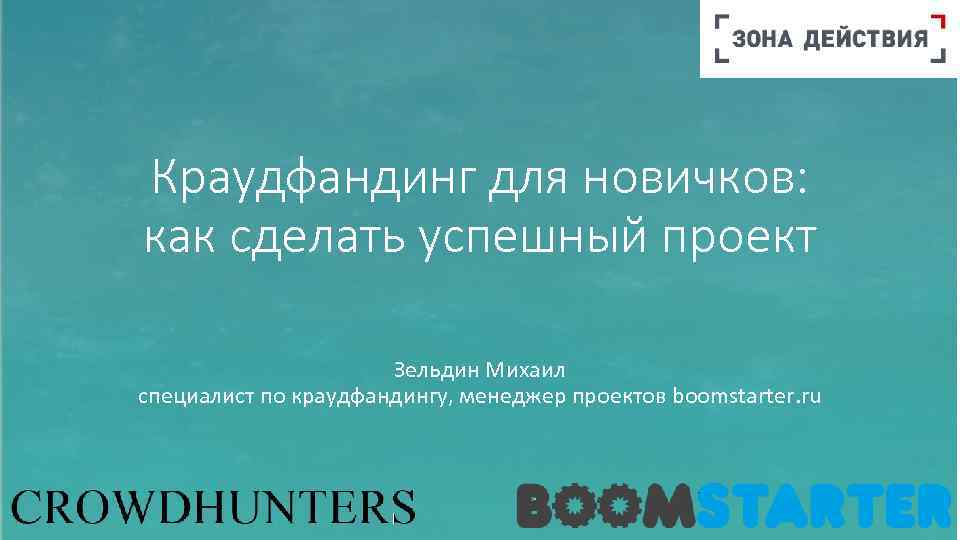 Краудфандинг для новичков: как сделать успешный проект Зельдин Михаил специалист по краудфандингу, менеджер проектов