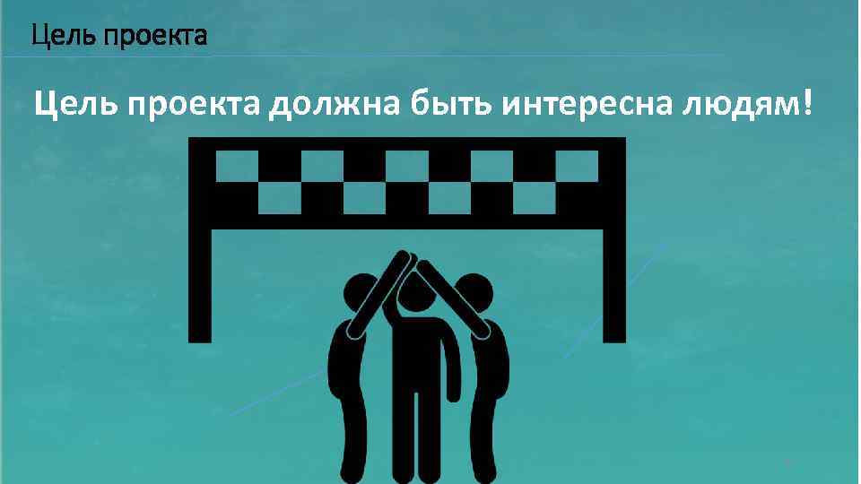 Цель проекта должна быть интересна людям! 12 