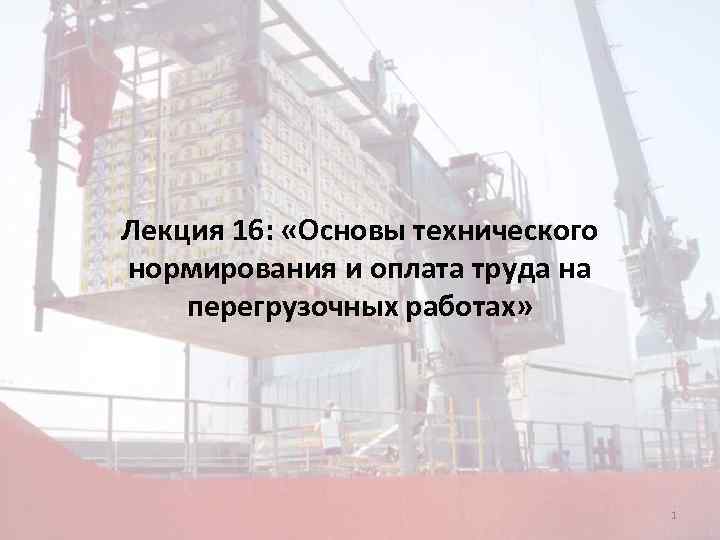 Лекция 16: «Основы технического « нормирования и оплата труда на перегрузочных работах» 1 