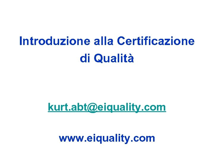 Introduzione alla Certificazione di Qualità kurt. abt@eiquality. com www. eiquality. com 