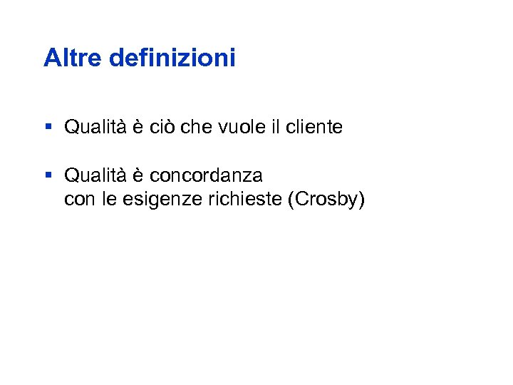 Altre definizioni § Qualità è ciò che vuole il cliente § Qualità è concordanza