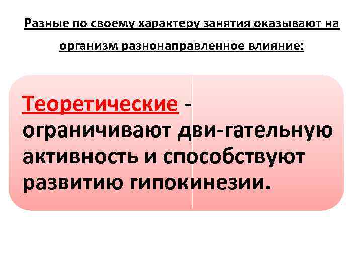 Разные по своему характеру занятия оказывают на организм разнонаправленное влияние: Теоретические ограничивают дви гательную