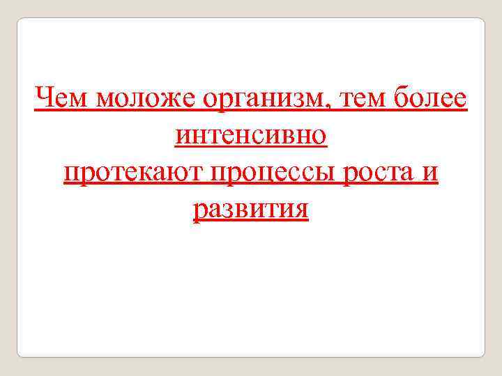 Чем моложе организм, тем более интенсивно протекают процессы роста и развития 