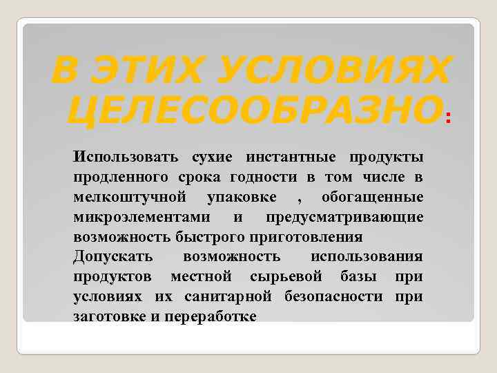 В ЭТИХ УСЛОВИЯХ ЦЕЛЕСООБРАЗНО: Использовать сухие инстантные продукты продленного срока годности в том числе