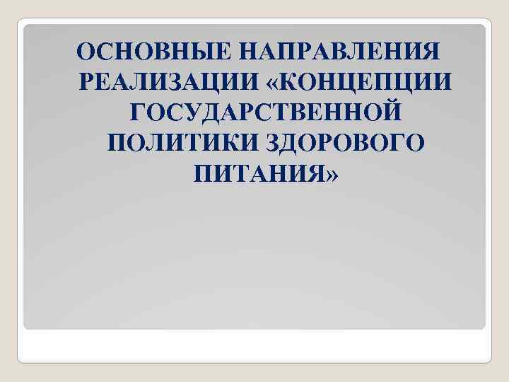 ОСНОВНЫЕ НАПРАВЛЕНИЯ РЕАЛИЗАЦИИ «КОНЦЕПЦИИ ГОСУДАРСТВЕННОЙ ПОЛИТИКИ ЗДОРОВОГО ПИТАНИЯ» 