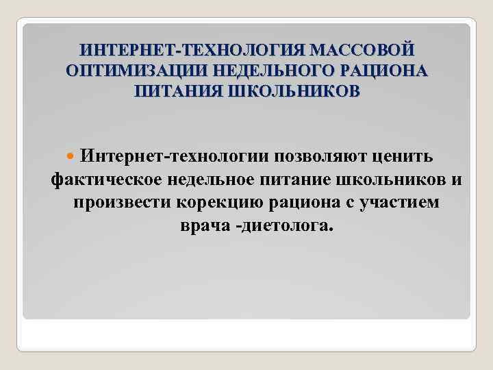 ИНТЕРНЕТ-ТЕХНОЛОГИЯ МАССОВОЙ ОПТИМИЗАЦИИ НЕДЕЛЬНОГО РАЦИОНА ПИТАНИЯ ШКОЛЬНИКОВ Интернет-технологии позволяют ценить фактическое недельное питание школьников