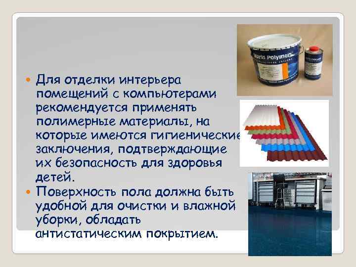 Для отделки интерьера помещений с компьютерами рекомендуется применять полимерные материалы, на которые имеются гигиенические