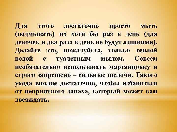 Для этого достаточно просто мыть (подмывать) их хотя бы раз в день (для девочек