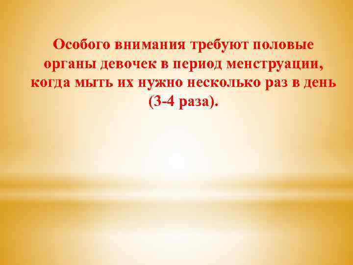 Особого внимания требуют половые органы девочек в период менструации, когда мыть их нужно несколько