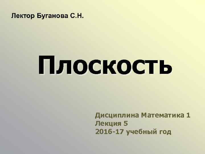 Плоскость Дисциплина Математика 1 Лекция 5 2016 -17 учебный год 