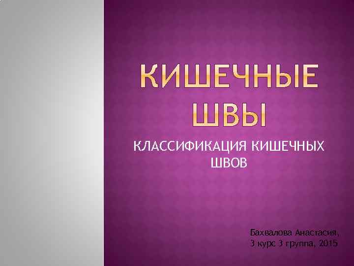 КЛАССИФИКАЦИЯ КИШЕЧНЫХ ШВОВ Бахвалова Анастасия, 3 курс 3 группа, 2015 