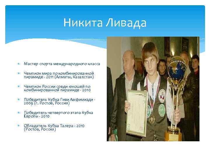 Никита Ливада Мастер спорта международного класса Чемпион мира по комбинированной пирамиде - 2011 (Алматы,