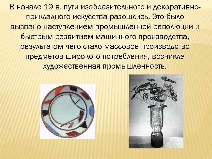 В начале 19 в. пути изобразительного и декоративноприкладного искусства разошлись. Это было вызвано наступлением
