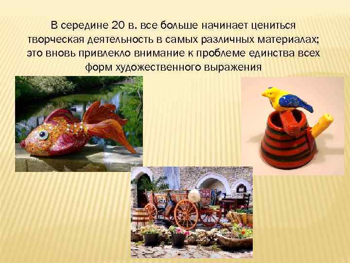 В середине 20 в. все больше начинает цениться творческая деятельность в самых различных материалах;