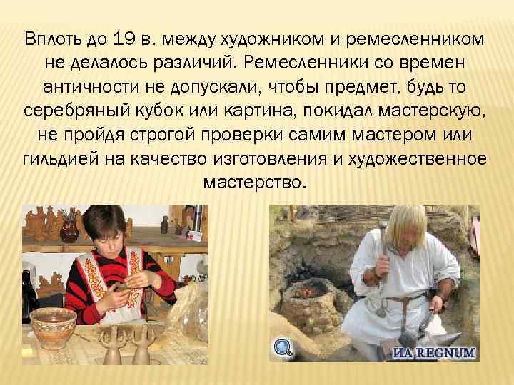 Вплоть до 19 в. между художником и ремесленником не делалось различий. Ремесленники со времен