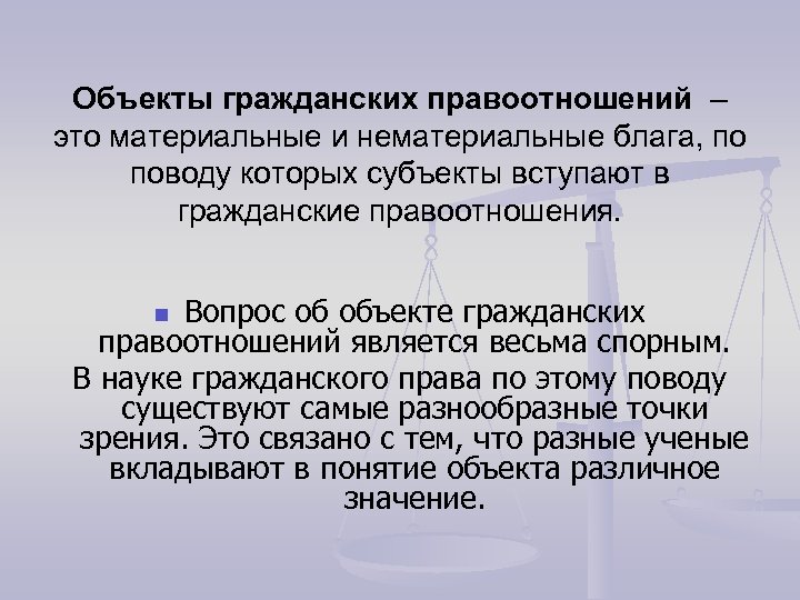 Объекты гражданских правоотношений – это материальные и нематериальные блага, по поводу которых субъекты вступают