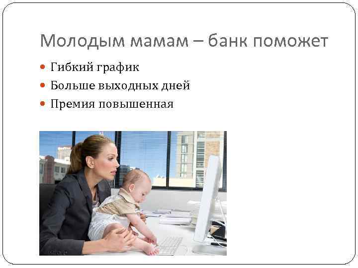 Молодым мамам – банк поможет Гибкий график Больше выходных дней Премия повышенная 