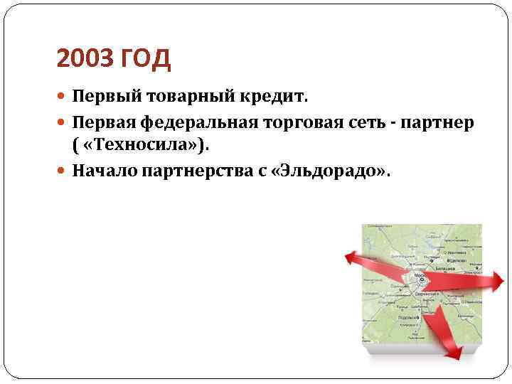 2003 ГОД Первый товарный кредит. Первая федеральная торговая сеть - партнер ( «Техносила» ).