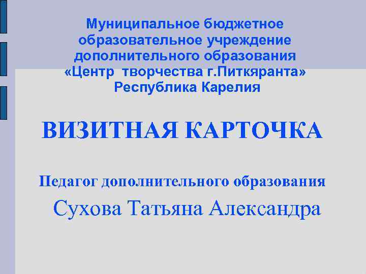 Муниципальное бюджетное образовательное учреждение дополнительного образования «Центр творчества г. Питкяранта» Республика Карелия ВИЗИТНАЯ КАРТОЧКА