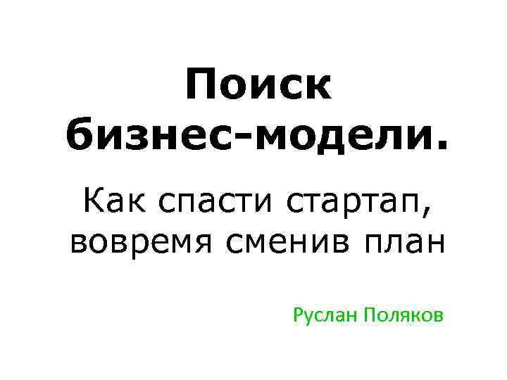 Поиск бизнес-модели. Как спасти стартап, вовремя сменив план Руслан Поляков 