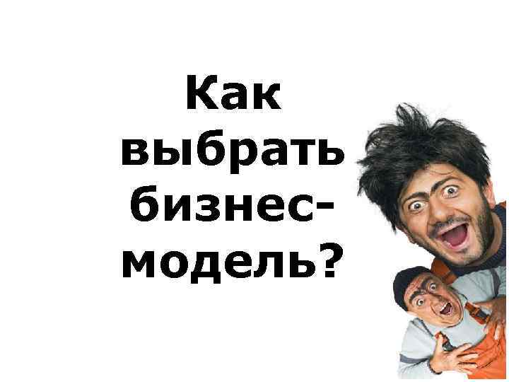 Как выбрать бизнесмодель? 