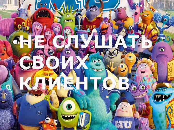  • НЕ СЛУШАТЬ СВОИХ КЛИЕНТОВ 