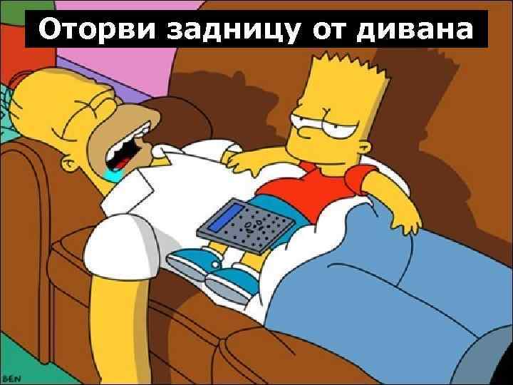 Оторви задницу от дивана 