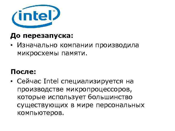 До перезапуска: • Изначально компании производила микросхемы памяти. После: • Сейчас Intel специализируется на