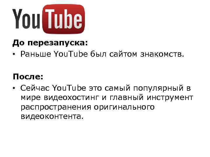 До перезапуска: • Раньше You. Tube был сайтом знакомств. После: • Сейчас You. Tube