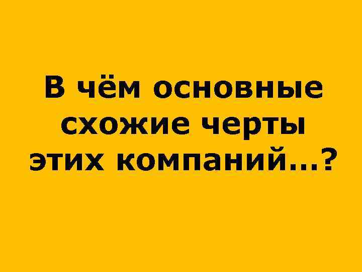 В чём основные схожие черты этих компаний…? 