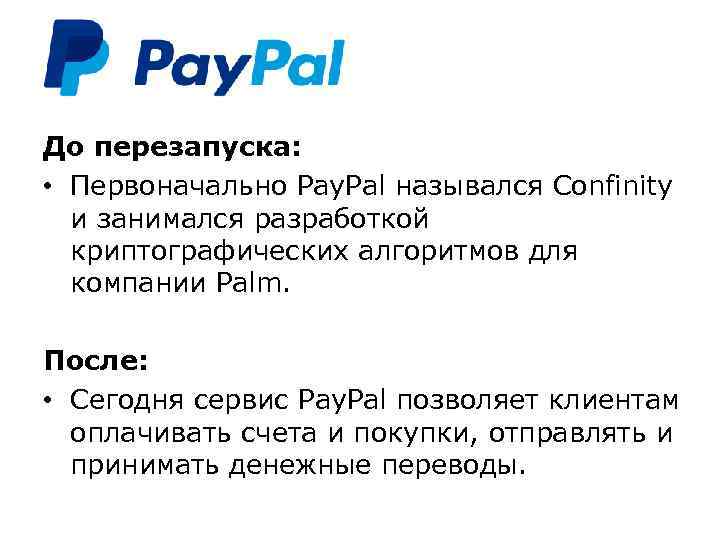 До перезапуска: • Первоначально Pay. Pal назывался Confinity и занимался разработкой криптографических алгоритмов для