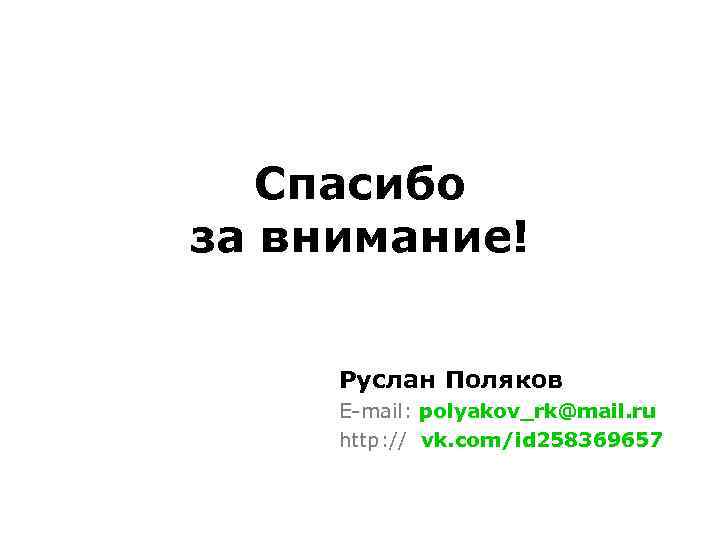 Спасибо за внимание! Руслан Поляков E-mail: polyakov_rk@mail. ru http: // vk. com/id 258369657 