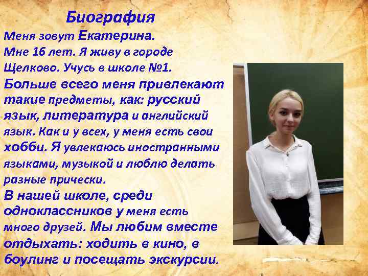 Биография Меня зовут Екатерина. Мне 16 лет. Я живу в городе Щелково. Учусь в