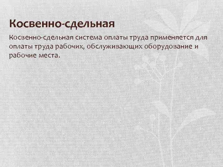 Косвенно-сдельная Косвенно сдельная система оплаты труда применяется для оплаты труда рабочих, обслуживающих оборудование и