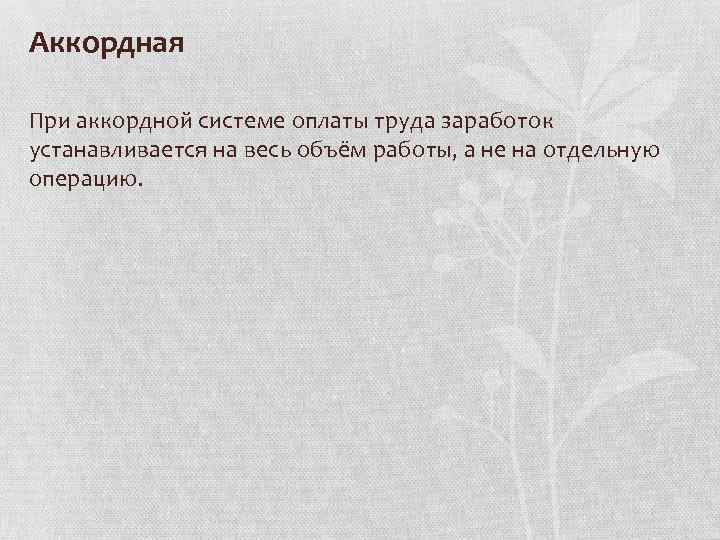 Аккордная При аккордной системе оплаты труда заработок устанавливается на весь объём работы, а не