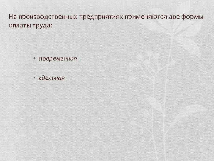 На производственных предприятиях применяются две формы оплаты труда: • повременная • сдельная 