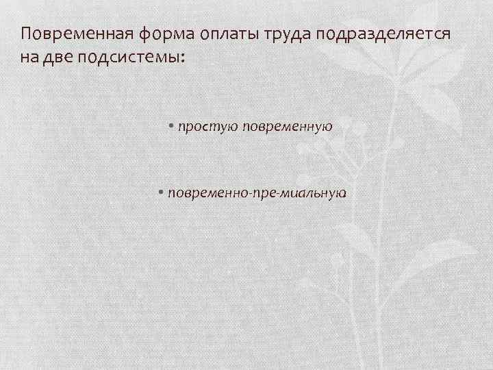 Повременная форма оплаты труда подразделяется на две подсистемы: • простую повременную • повременно пре
