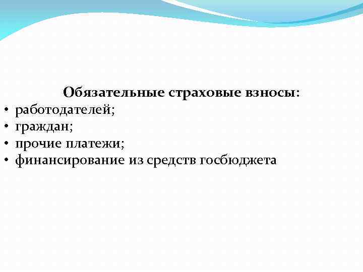  • • Обязательные страховые взносы: работодателей; граждан; прочие платежи; финансирование из средств госбюджета