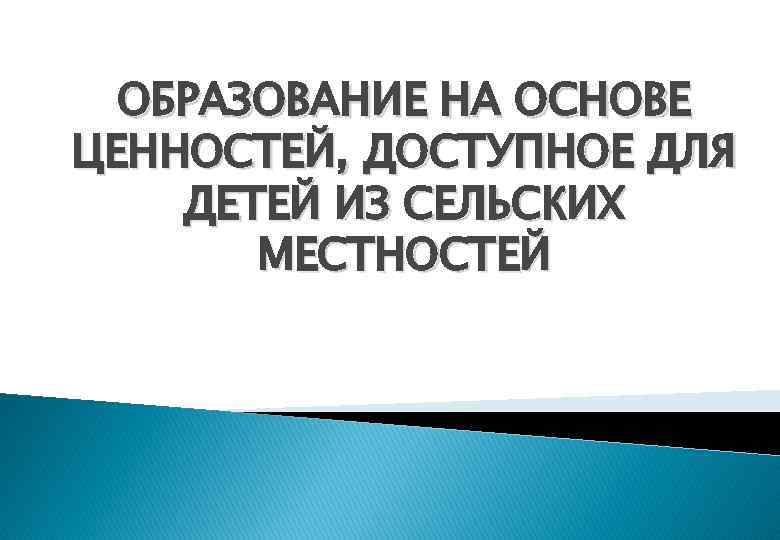 ОБРАЗОВАНИЕ НА ОСНОВЕ ЦЕННОСТЕЙ, ДОСТУПНОЕ ДЛЯ ДЕТЕЙ ИЗ СЕЛЬСКИХ МЕСТНОСТЕЙ 