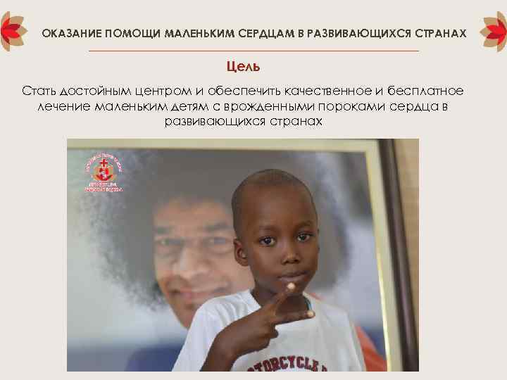 ОКАЗАНИЕ ПОМОЩИ МАЛЕНЬКИМ СЕРДЦАМ В РАЗВИВАЮЩИХСЯ СТРАНАХ Цель Стать достойным центром и обеспечить качественное
