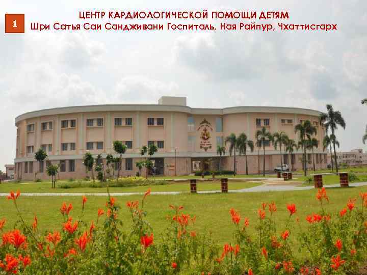 1 ЦЕНТР КАРДИОЛОГИЧЕСКОЙ ПОМОЩИ ДЕТЯМ Шри Сатья Саи Сандживани Госпиталь, Ная Райпур, Чхаттисгарх 