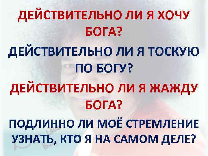 ДЕЙСТВИТЕЛЬНО ЛИ Я ХОЧУ БОГА? ДЕЙСТВИТЕЛЬНО ЛИ Я ТОСКУЮ ПО БОГУ? ДЕЙСТВИТЕЛЬНО ЛИ Я