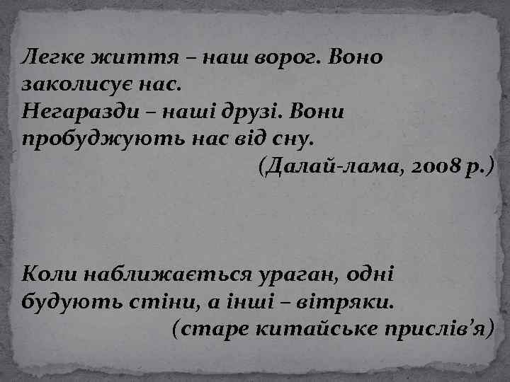 Легке життя – наш ворог. Воно заколисує нас. Негаразди – наші друзі. Вони пробуджують