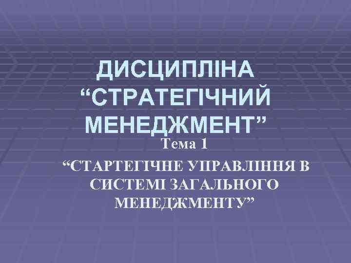 ДИСЦИПЛІНА “СТРАТЕГІЧНИЙ МЕНЕДЖМЕНТ” Тема 1 “СТАРТЕГІЧНЕ УПРАВЛІННЯ В СИСТЕМІ ЗАГАЛЬНОГО МЕНЕДЖМЕНТУ” 