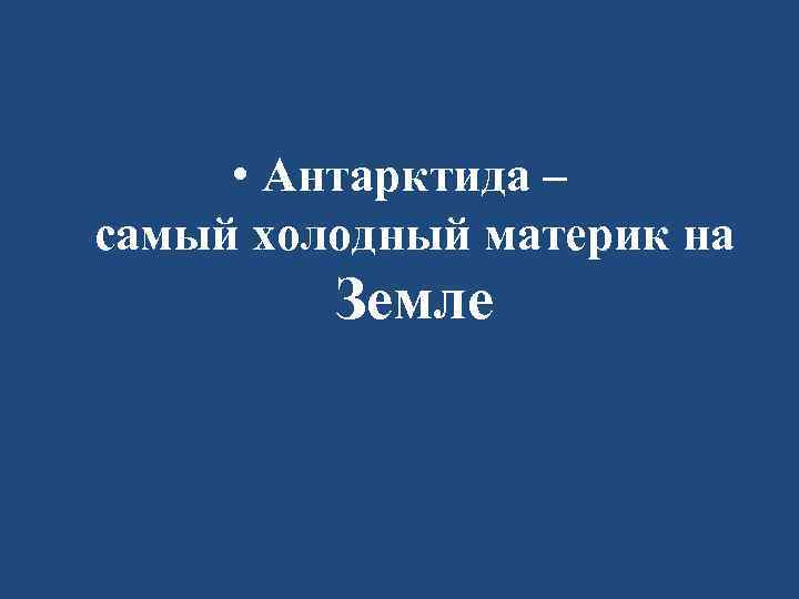  • Антарктида – самый холодный материк на Земле 
