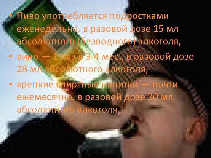  • Пиво употребляется подростками еженедельно, в разовой дозе 15 мл абсолютного (безводного) алкоголя,
