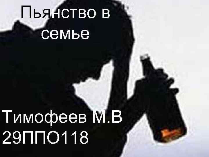 Пьянство в семье Тимофеев М. В 29 ППО 118 