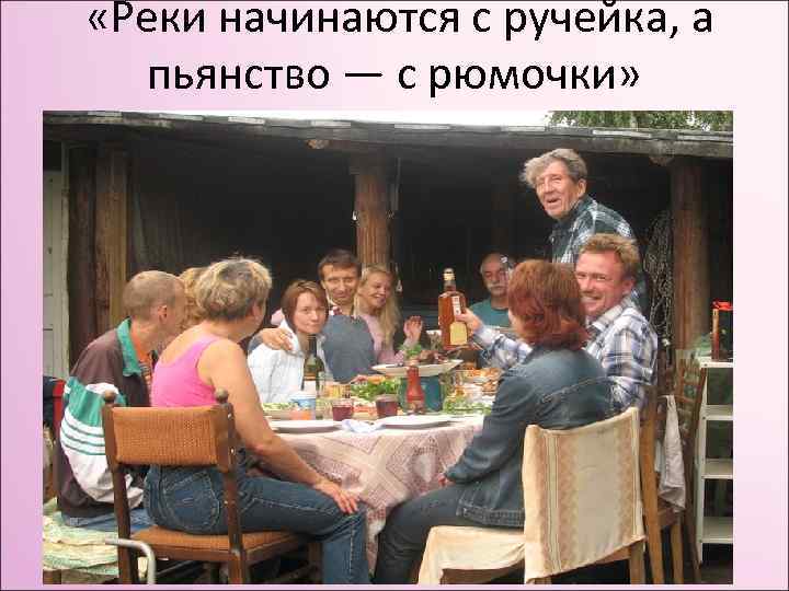  «Реки начинаются с ручейка, а пьянство — с рюмочки» 