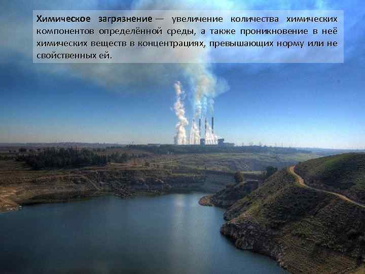 Химическое загрязнение — увеличение количества химических компонентов определённой среды, а также проникновение в неё